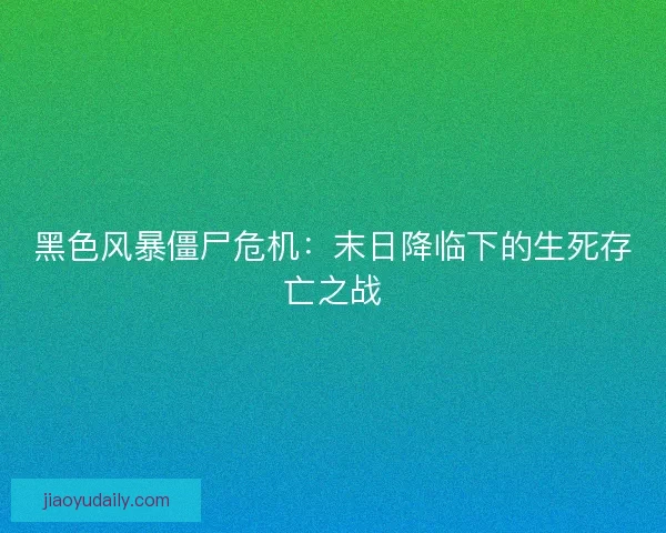 黑色风暴僵尸危机：末日降临下的生死存亡之战