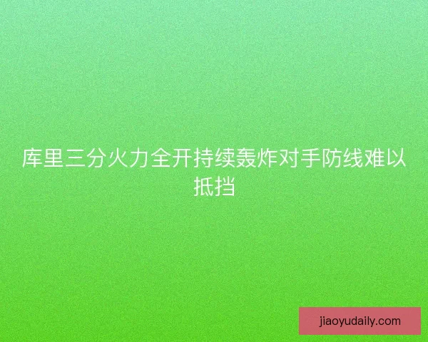 库里三分火力全开持续轰炸对手防线难以抵挡